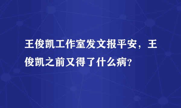 王俊凯工作室发文报平安，王俊凯之前又得了什么病？