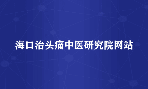 海口治头痛中医研究院网站