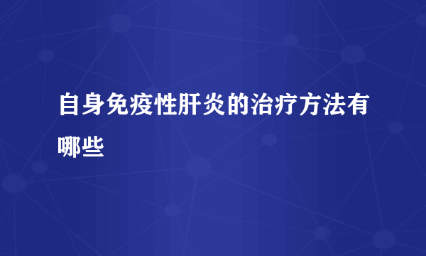 自身免疫性肝炎的治疗方法有哪些
