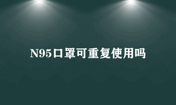 N95口罩可重复使用吗