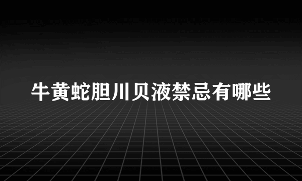 牛黄蛇胆川贝液禁忌有哪些