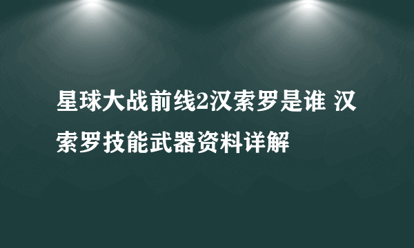 星球大战前线2汉索罗是谁 汉索罗技能武器资料详解