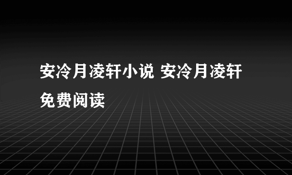 安冷月凌轩小说 安冷月凌轩免费阅读