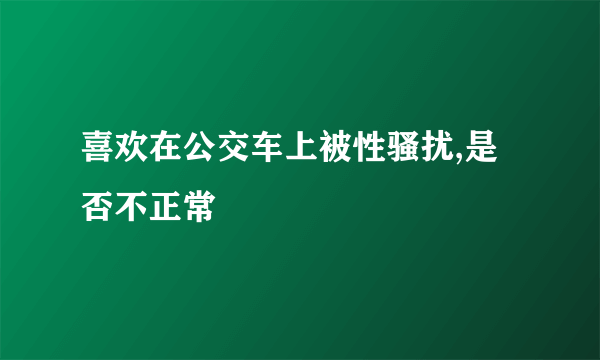 喜欢在公交车上被性骚扰,是否不正常