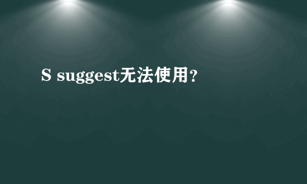 S suggest无法使用？