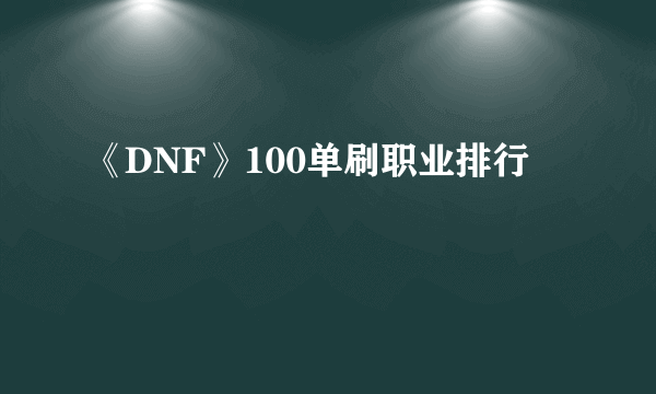 《DNF》100单刷职业排行