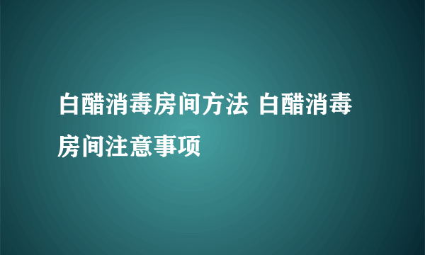 白醋消毒房间方法 白醋消毒房间注意事项