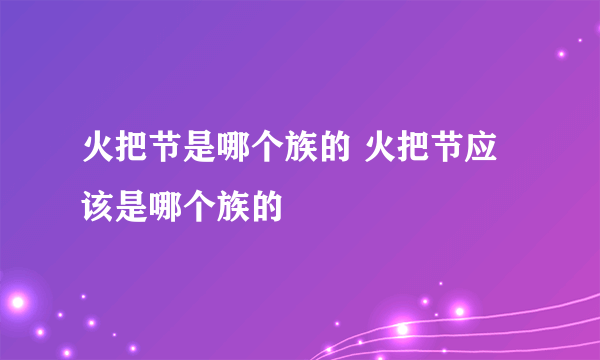 火把节是哪个族的 火把节应该是哪个族的