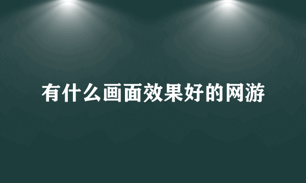 有什么画面效果好的网游