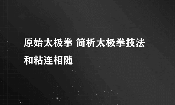 原始太极拳 简析太极拳技法和粘连相随