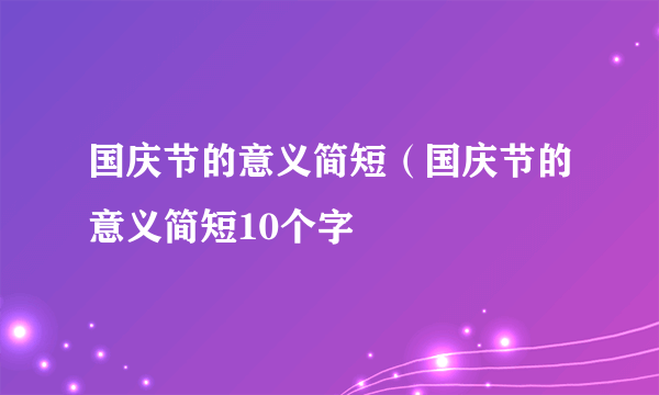 国庆节的意义简短（国庆节的意义简短10个字