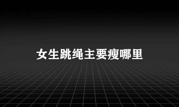 女生跳绳主要瘦哪里