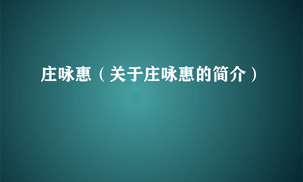 庄咏惠（关于庄咏惠的简介）
