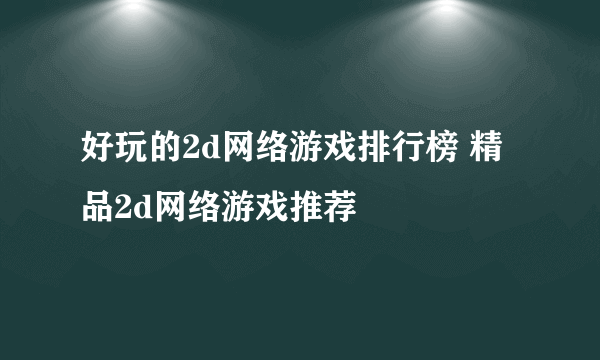 好玩的2d网络游戏排行榜 精品2d网络游戏推荐