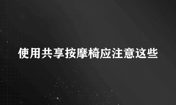 使用共享按摩椅应注意这些