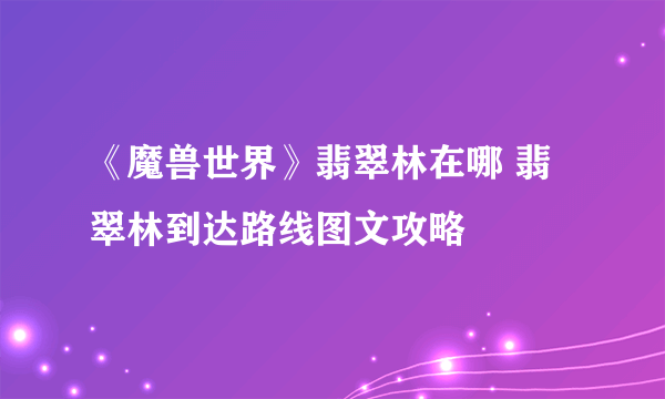 《魔兽世界》翡翠林在哪 翡翠林到达路线图文攻略