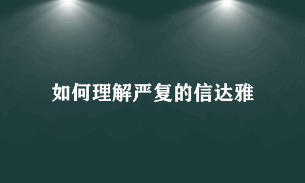 如何理解严复的信达雅