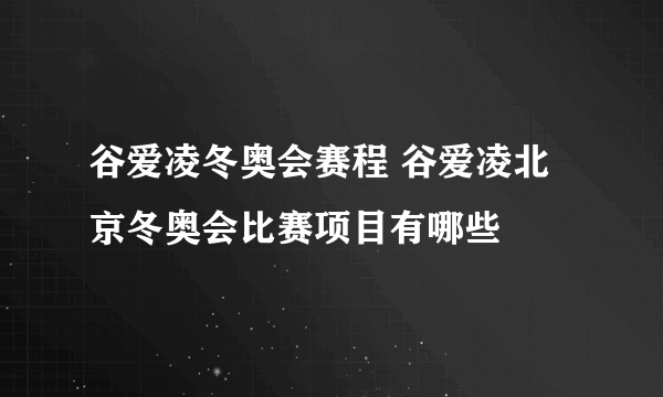 谷爱凌冬奥会赛程 谷爱凌北京冬奥会比赛项目有哪些