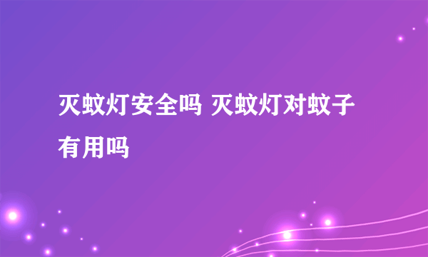 灭蚊灯安全吗 灭蚊灯对蚊子有用吗