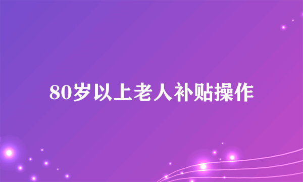 80岁以上老人补贴操作