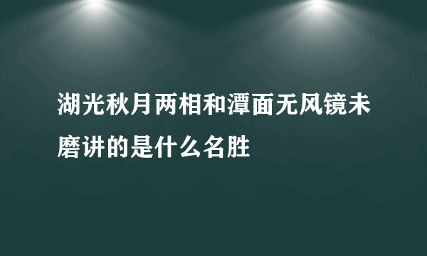 湖光秋月两相和潭面无风镜未磨讲的是什么名胜