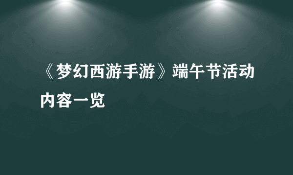 《梦幻西游手游》端午节活动内容一览