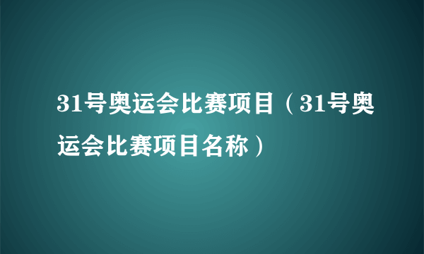 31号奥运会比赛项目（31号奥运会比赛项目名称）