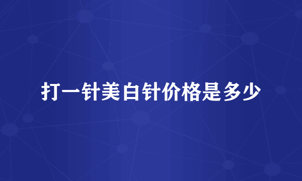 打一针美白针价格是多少