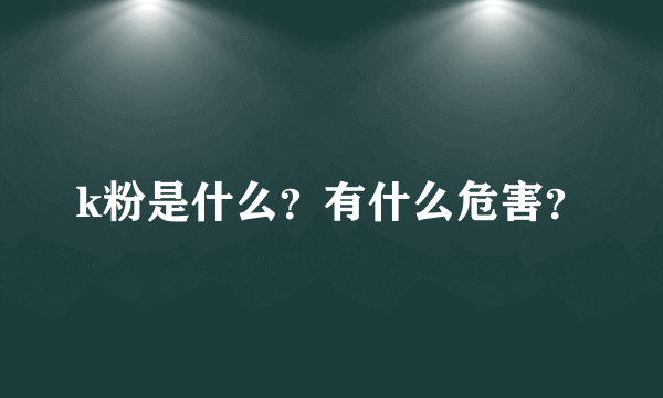 k粉是什么？有什么危害？