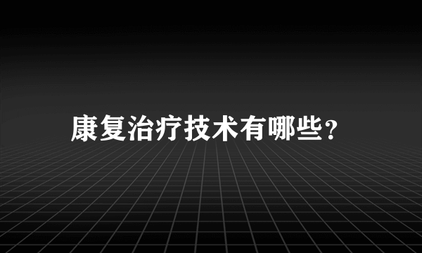 康复治疗技术有哪些？
