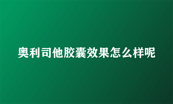 奥利司他胶囊效果怎么样呢