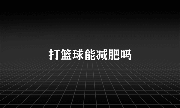 打篮球能减肥吗