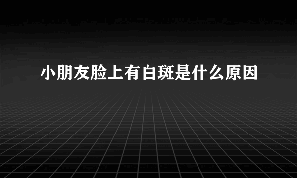 小朋友脸上有白斑是什么原因
