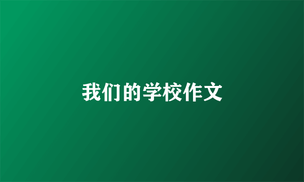 我们的学校作文