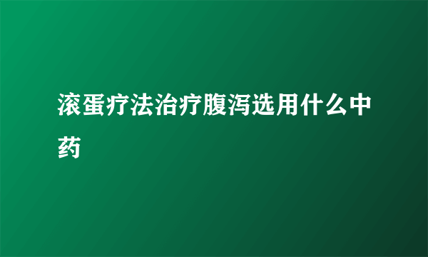 滚蛋疗法治疗腹泻选用什么中药
