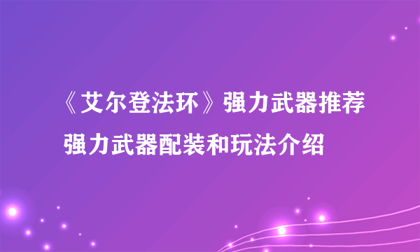 《艾尔登法环》强力武器推荐 强力武器配装和玩法介绍