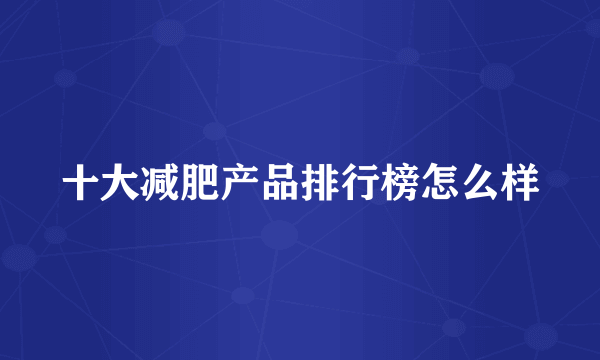 十大减肥产品排行榜怎么样