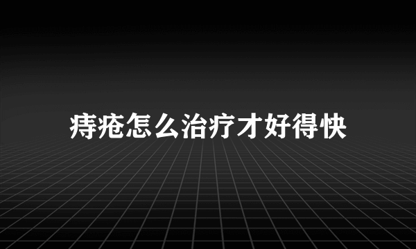 痔疮怎么治疗才好得快
