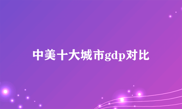 中美十大城市gdp对比