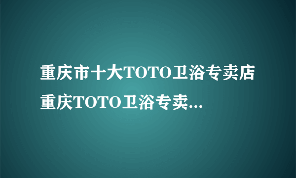 重庆市十大TOTO卫浴专卖店 重庆TOTO卫浴专卖店地址在哪里