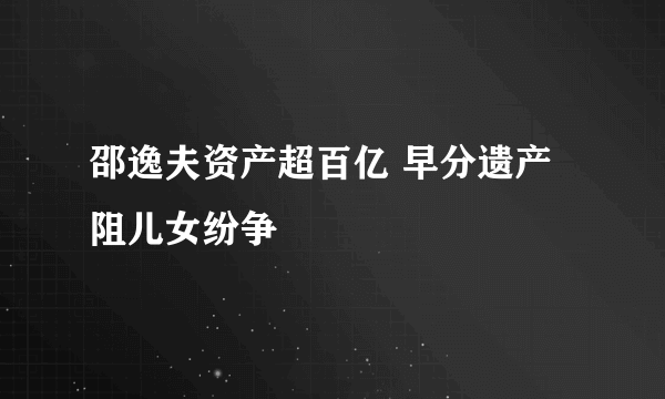 邵逸夫资产超百亿 早分遗产阻儿女纷争