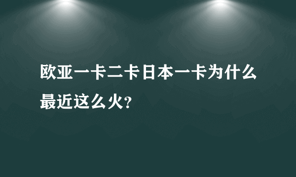 欧亚一卡二卡日本一卡为什么最近这么火?