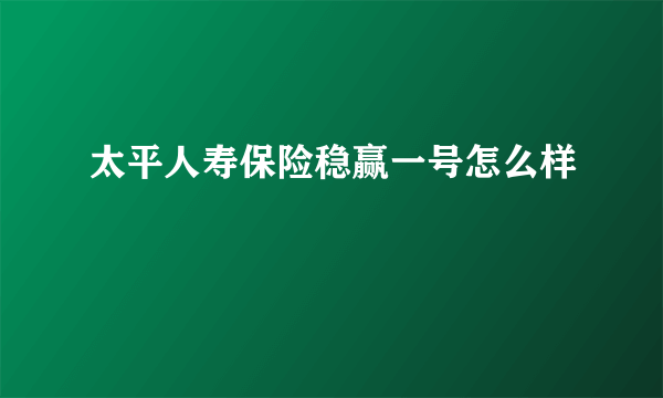 太平人寿保险稳赢一号怎么样