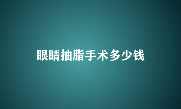 眼睛抽脂手术多少钱