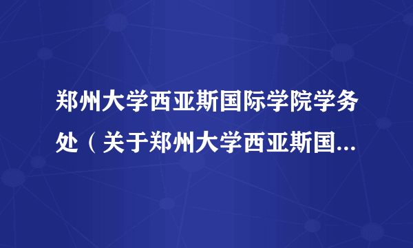 郑州大学西亚斯国际学院学务处（关于郑州大学西亚斯国际学院学务处的简介）