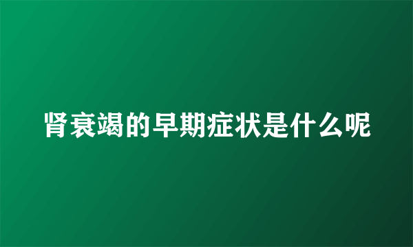 肾衰竭的早期症状是什么呢