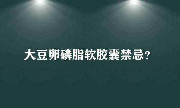 大豆卵磷脂软胶囊禁忌？