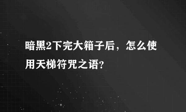暗黑2下完大箱子后，怎么使用天梯符咒之语？