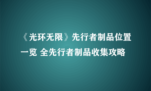 《光环无限》先行者制品位置一览 全先行者制品收集攻略