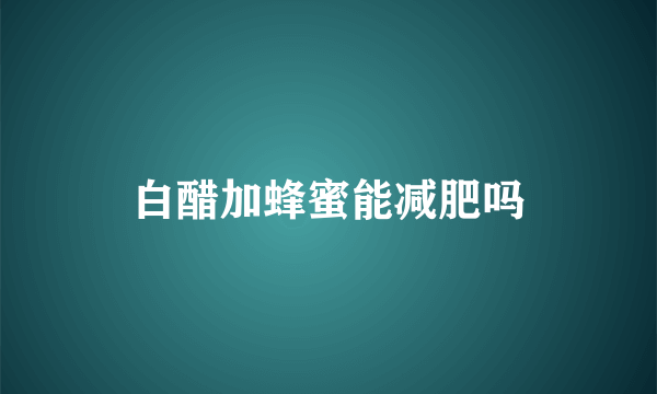 白醋加蜂蜜能减肥吗